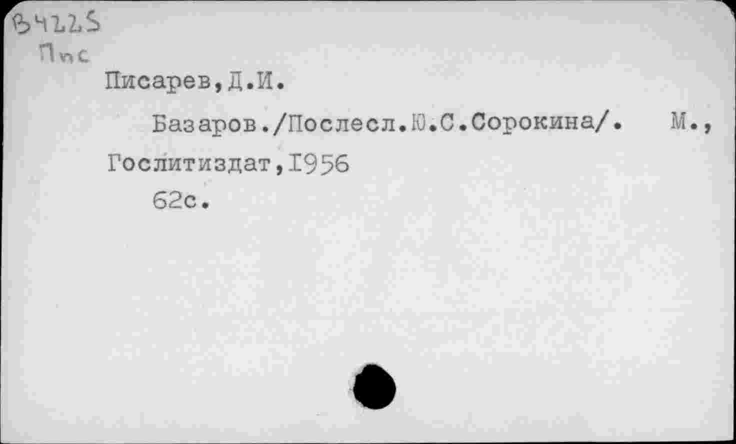 ﻿Ъчъьь
П^с
Писарев,Д.И.
Базаров./Послесл.Ю.С.Сорокина/.	М.
Гослитиздат,1956
62с.